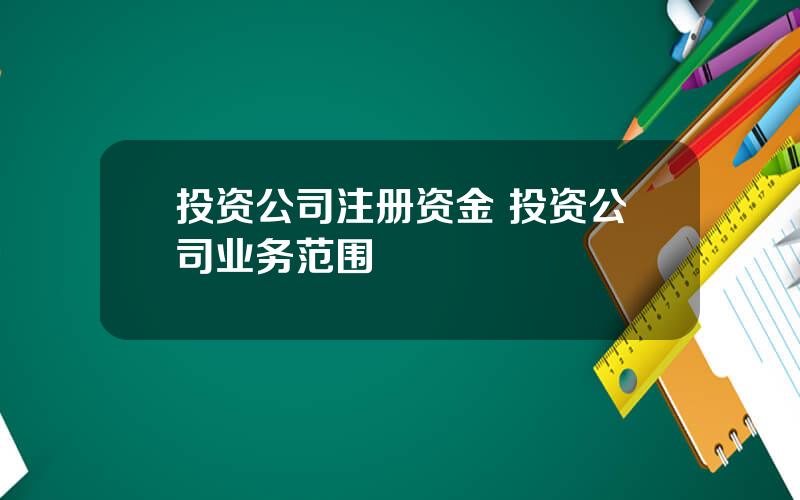 投资公司注册资金 投资公司业务范围